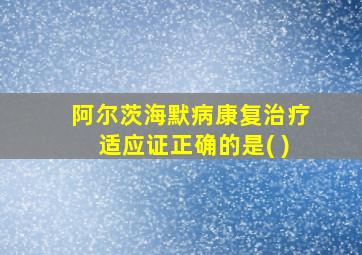 阿尔茨海默病康复治疗适应证正确的是( )